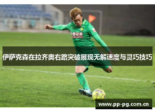 伊萨克森在拉齐奥右路突破展现无解速度与灵巧技巧 伊萨克森在拉齐奥右路突破展现无解速度与灵巧技巧