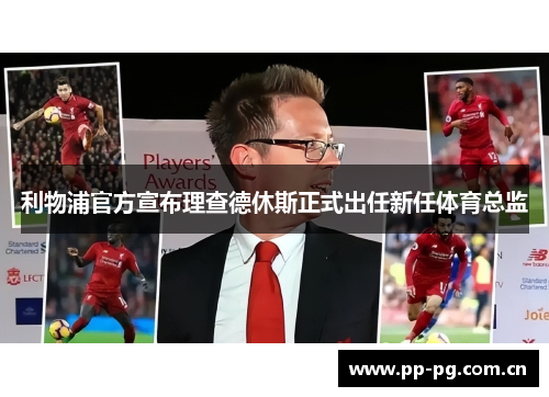 利物浦官方宣布理查德休斯正式出任新任体育总监 利物浦官方宣布理查德休斯正式出任新任体育总监