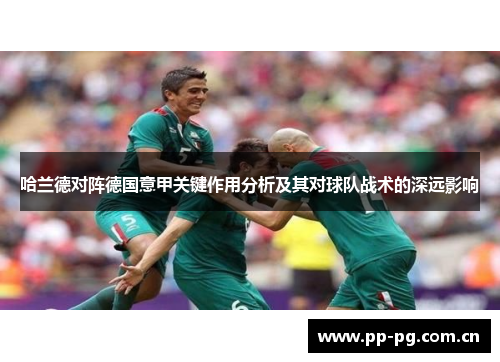 哈兰德对阵德国意甲关键作用分析及其对球队战术的深远影响 哈兰德对阵德国意甲关键作用分析及其对球队战术的深远影响