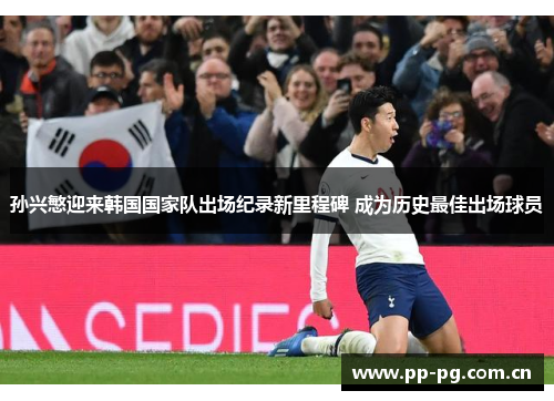 孙兴慜迎来韩国国家队出场纪录新里程碑 成为历史最佳出场球员 孙兴慜迎来韩国国家队出场纪录新里程碑 成为历史最佳出场球员