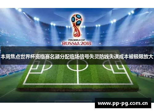 本周焦点世界杯资格赛名额分配临场信号失灵防线失误成本被极限放大 本周焦点世界杯资格赛名额分配临场信号失灵防线失误成本被极限放大