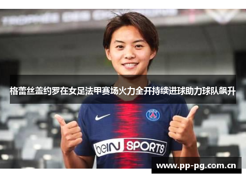 格蕾丝盖约罗在女足法甲赛场火力全开持续进球助力球队飙升 格蕾丝盖约罗在女足法甲赛场火力全开持续进球助力球队飙升