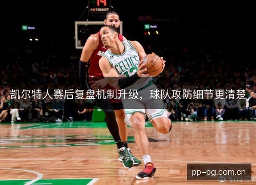 凯尔特人赛后复盘机制升级,球队攻防细节更清楚 凯尔特人赛后复盘机制升级,球队攻防细节更清楚